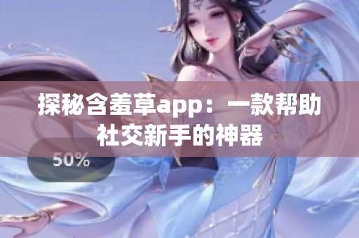 探秘含羞草app：一款帮助社交新手的神器