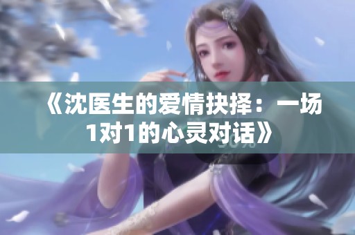 《沈医生的爱情抉择：一场1对1的心灵对话》