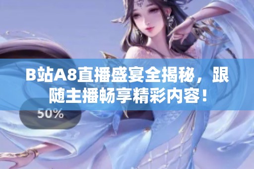 B站A8直播盛宴全揭秘，跟随主播畅享精彩内容！