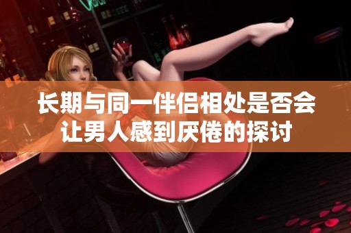 长期与同一伴侣相处是否会让男人感到厌倦的探讨