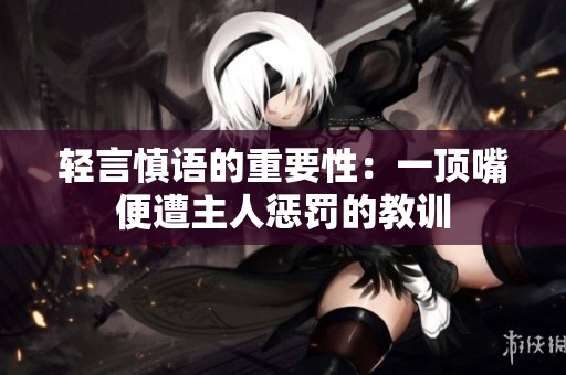 轻言慎语的重要性：一顶嘴便遭主人惩罚的教训