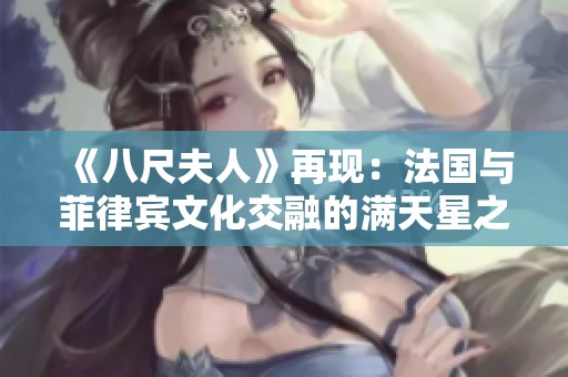 《八尺夫人》再现：法国与菲律宾文化交融的满天星之旅