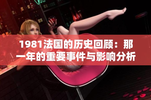 1981法国的历史回顾：那一年的重要事件与影响分析