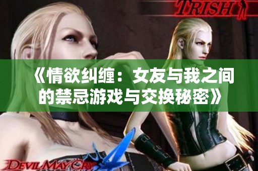 《情欲纠缠：女友与我之间的禁忌游戏与交换秘密》
