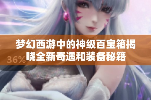 梦幻西游中的神级百宝箱揭晓全新奇遇和装备秘籍