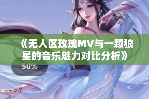 《无人区玫瑰MV与一颗狼星的音乐魅力对比分析》