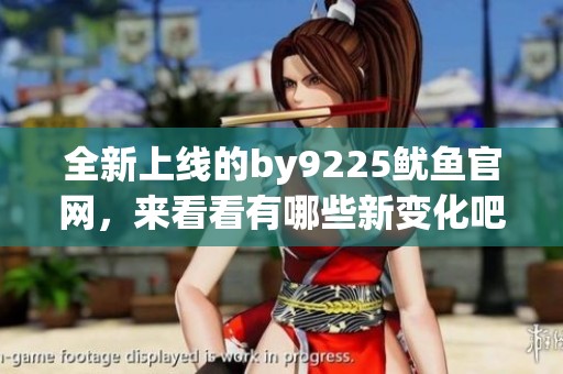 全新上线的by9225鱿鱼官网，来看看有哪些新变化吧