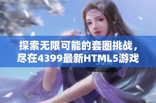 探索无限可能的套圈挑战，尽在4399最新HTML5游戏中！