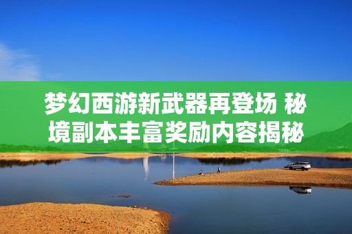梦幻西游新武器再登场 秘境副本丰富奖励内容揭秘