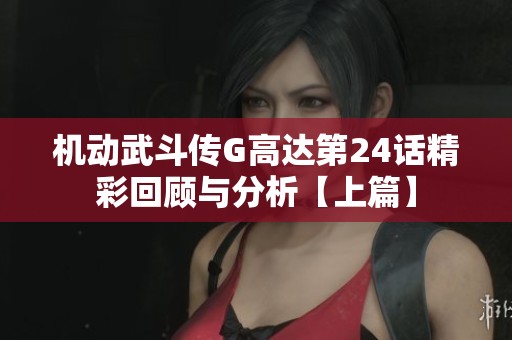 机动武斗传G高达第24话精彩回顾与分析【上篇】