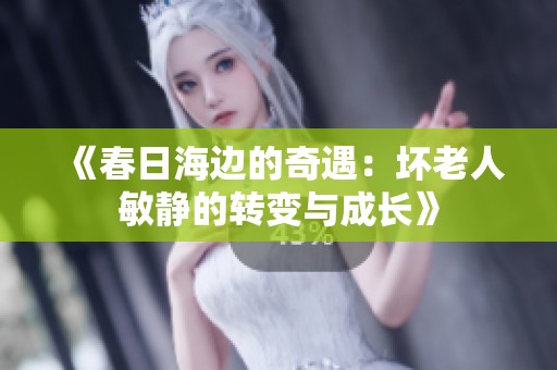 《春日海边的奇遇：坏老人敏静的转变与成长》