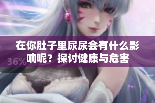 在你肚子里尿尿会有什么影响呢？探讨健康与危害