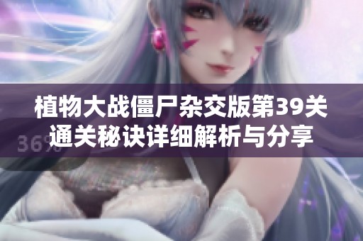植物大战僵尸杂交版第39关通关秘诀详细解析与分享