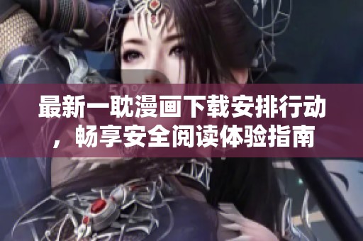 最新一耽漫画下载安排行动，畅享安全阅读体验指南