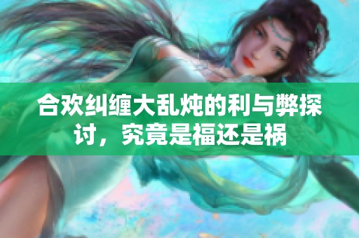 合欢纠缠大乱炖的利与弊探讨，究竟是福还是祸