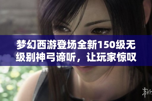梦幻西游登场全新150级无级别神弓谛听，让玩家惊叹不已