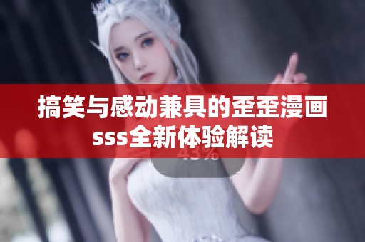 搞笑与感动兼具的歪歪漫画sss全新体验解读