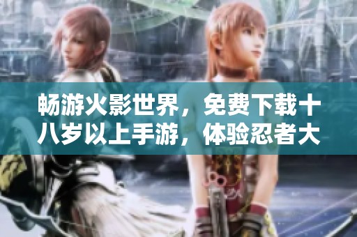 畅游火影世界，免费下载十八岁以上手游，体验忍者大战乐趣