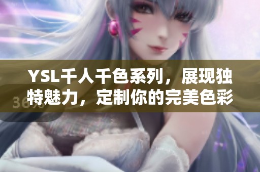 YSL千人千色系列，展现独特魅力，定制你的完美色彩