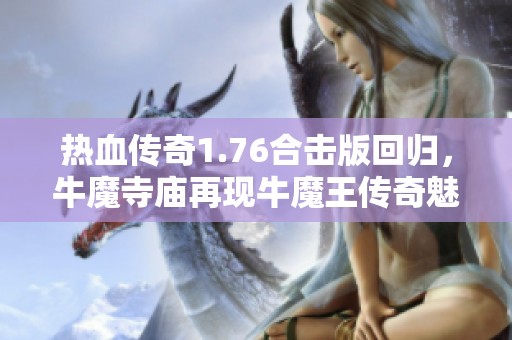 热血传奇1.76合击版回归，牛魔寺庙再现牛魔王传奇魅力