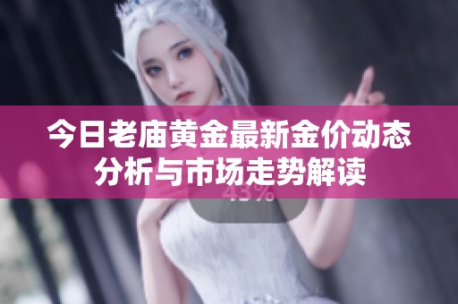 今日老庙黄金最新金价动态分析与市场走势解读