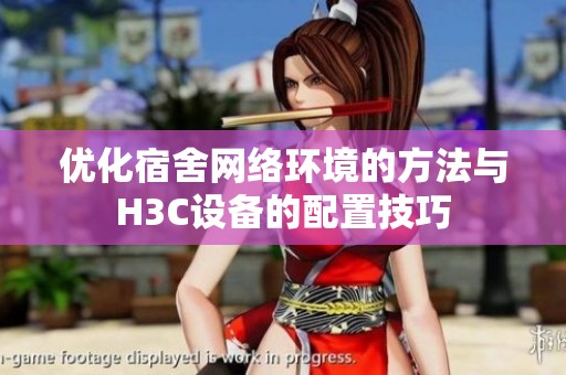 优化宿舍网络环境的方法与H3C设备的配置技巧