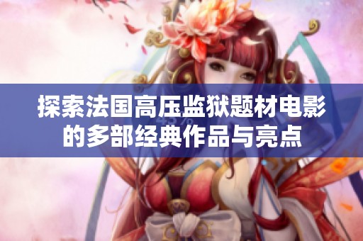 探索法国高压监狱题材电影的多部经典作品与亮点