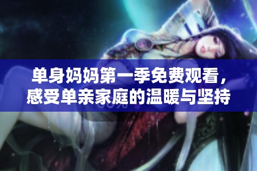 单身妈妈第一季免费观看，感受单亲家庭的温暖与坚持