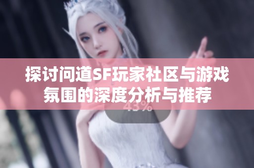 探讨问道SF玩家社区与游戏氛围的深度分析与推荐