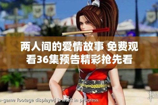 两人间的爱情故事 免费观看36集预告精彩抢先看