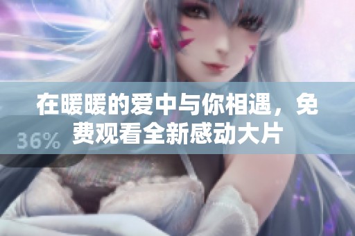 在暖暖的爱中与你相遇，免费观看全新感动大片