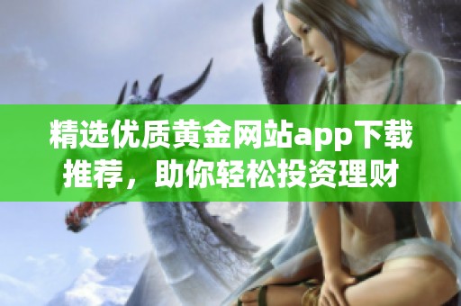 精选优质黄金网站app下载推荐，助你轻松投资理财