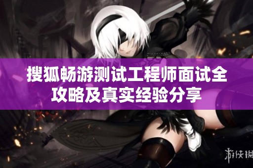 搜狐畅游测试工程师面试全攻略及真实经验分享