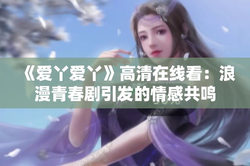 《爱丫爱丫》高清在线看：浪漫青春剧引发的情感共鸣