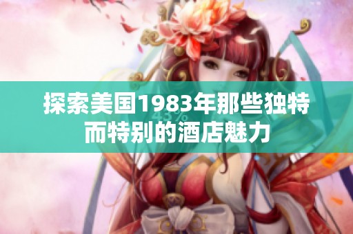 探索美国1983年那些独特而特别的酒店魅力