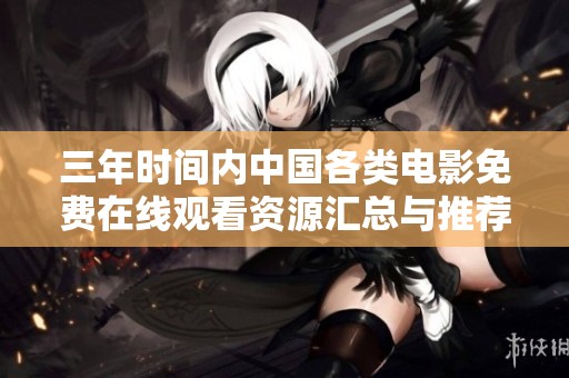 三年时间内中国各类电影免费在线观看资源汇总与推荐
