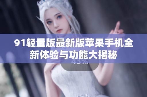 91轻量版最新版苹果手机全新体验与功能大揭秘