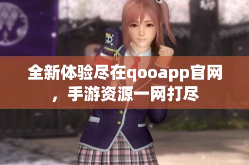 全新体验尽在qooapp官网，手游资源一网打尽