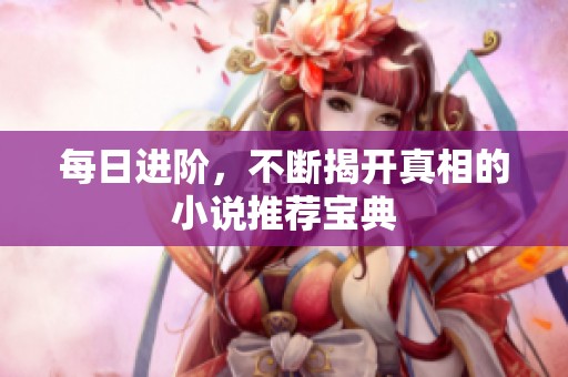 每日进阶，不断揭开真相的小说推荐宝典