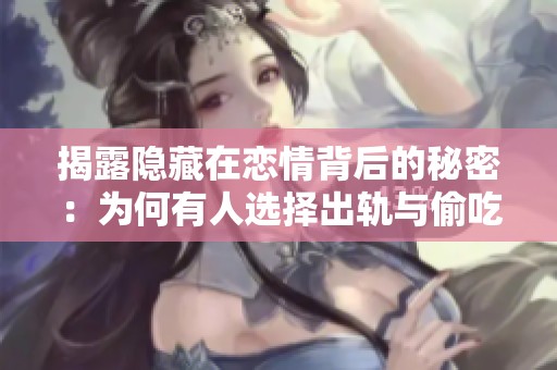 揭露隐藏在恋情背后的秘密：为何有人选择出轨与偷吃