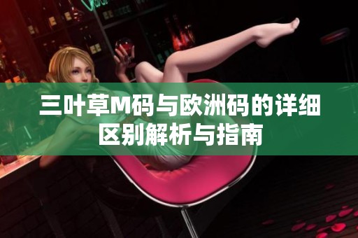 三叶草M码与欧洲码的详细区别解析与指南