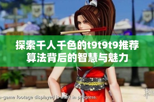 探索千人千色的t9t9t9推荐算法背后的智慧与魅力