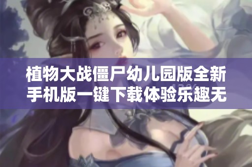 植物大战僵尸幼儿园版全新手机版一键下载体验乐趣无穷