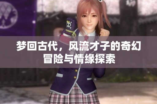 梦回古代，风流才子的奇幻冒险与情缘探索