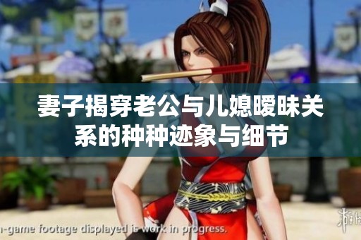 妻子揭穿老公与儿媳暧昧关系的种种迹象与细节