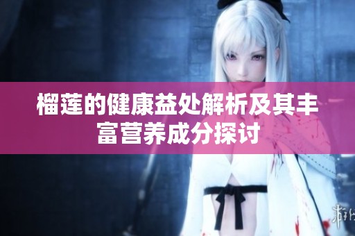 榴莲的健康益处解析及其丰富营养成分探讨