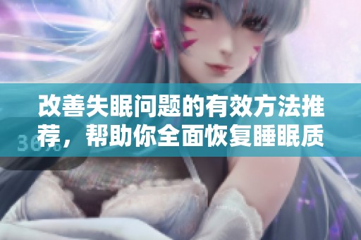 改善失眠问题的有效方法推荐，帮助你全面恢复睡眠质量