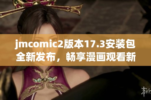 jmcomic2版本17.3安装包全新发布，畅享漫画观看新体验