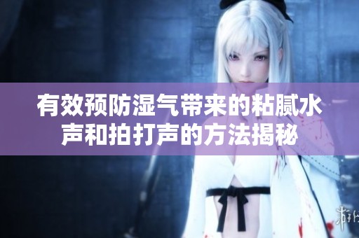 有效预防湿气带来的粘腻水声和拍打声的方法揭秘