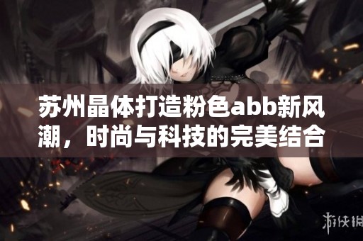 苏州晶体打造粉色abb新风潮，时尚与科技的完美结合